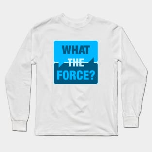What the Force? Long Sleeve T-Shirt